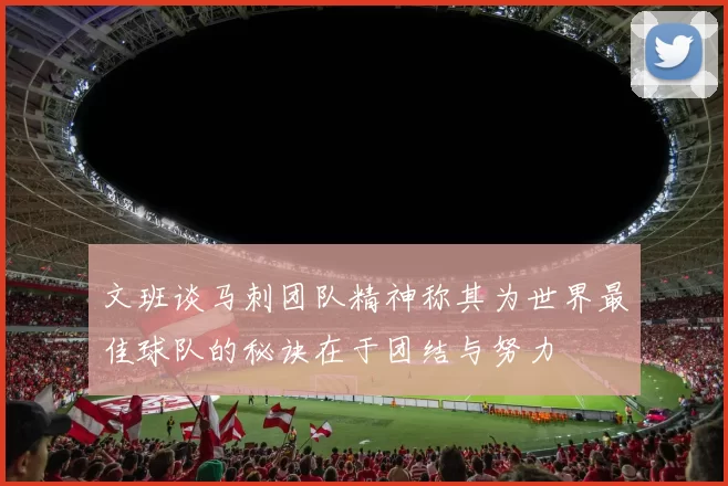 文班谈马刺团队精神称其为世界最佳球队的秘诀在于团结与努力