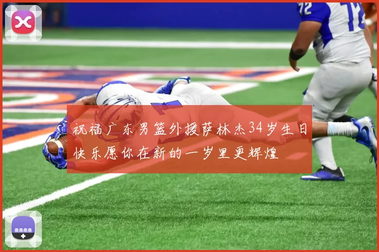 祝福广东男篮外援萨林杰34岁生日快乐愿你在新的一岁里更辉煌