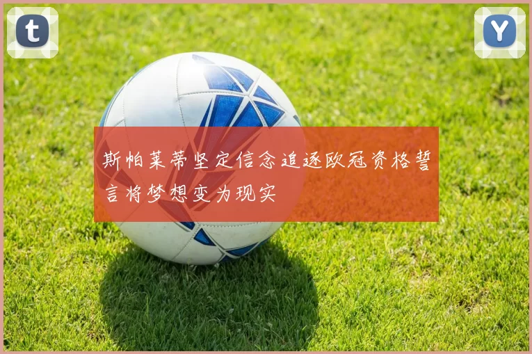 斯帕莱蒂坚定信念追逐欧冠资格誓言将梦想变为现实