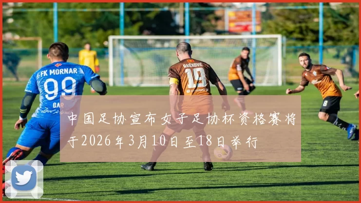 中国足协宣布女子足协杯资格赛将于2026年3月10日至18日举行