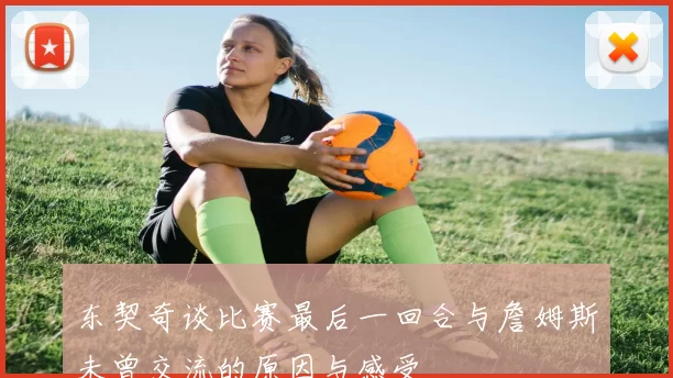 东契奇谈比赛最后一回合与詹姆斯未曾交流的原因与感受