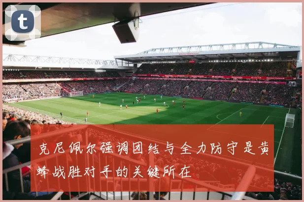 克尼佩尔强调团结与全力防守是黄蜂战胜对手的关键所在