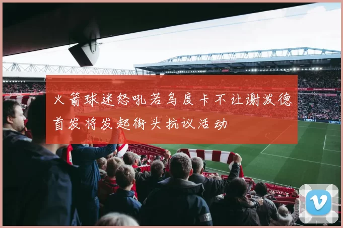 火箭球迷怒吼若乌度卡不让谢泼德首发将发起街头抗议活动