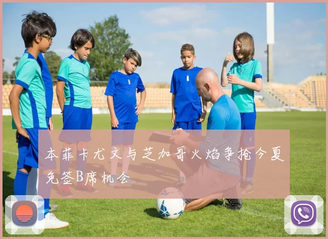 本菲卡尤文与芝加哥火焰争抢今夏免签B席机会
