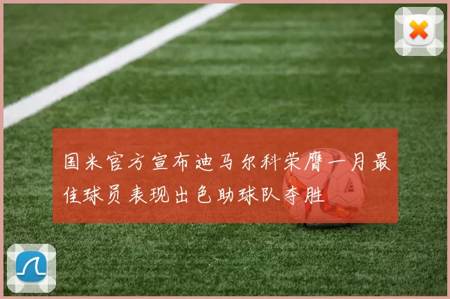 国米官方宣布迪马尔科荣膺一月最佳球员表现出色助球队夺胜