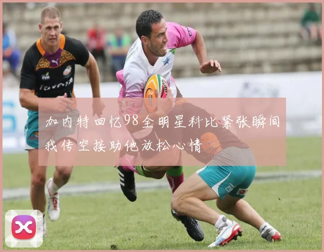 加内特回忆98全明星科比紧张瞬间我传空接助他放松心情