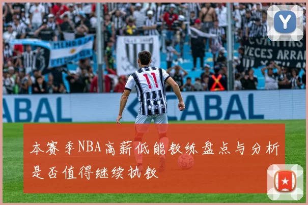 本赛季NBA高薪低能教练盘点与分析是否值得继续执教