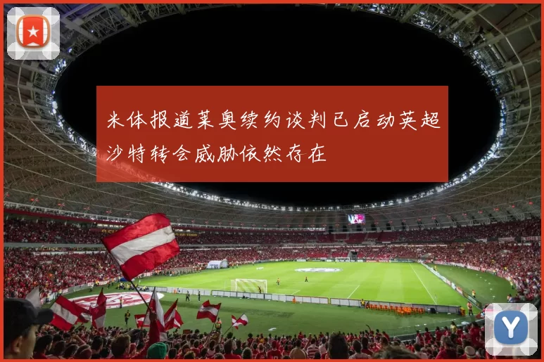 米体报道莱奥续约谈判已启动英超沙特转会威胁依然存在