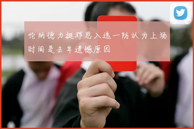 伦纳德力挺邓恩入选一防认为上场时间是去年遗憾原因